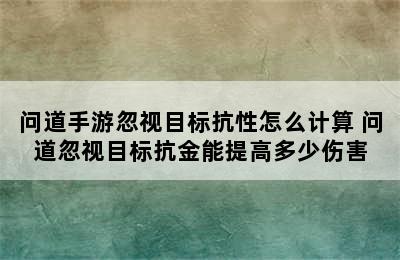 问道手游忽视目标抗性怎么计算 问道忽视目标抗金能提高多少伤害